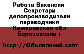 Работа Вакансии - Секретари, делопроизводители, переводчики. Кемеровская обл.,Березовский г.